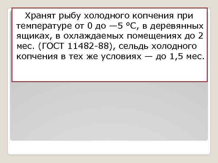 Хранят рыбу холодного копчения при температуре от 0 до — 5 °С, в деревянных