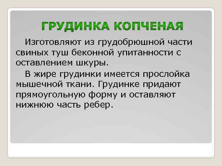 Изготовляют из грудобрюшной части свиных туш беконной упитанности с оставлением шкуры. В жире грудинки