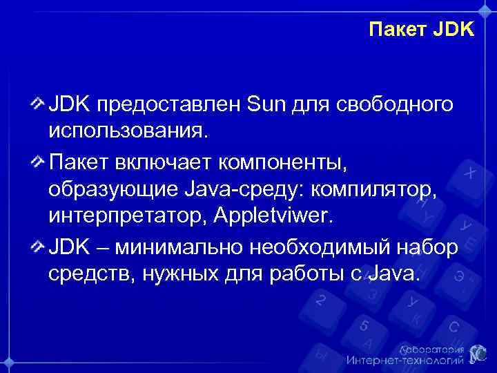 Пакет JDK предоставлен Sun для свободного использования. Пакет включает компоненты, образующие Java-среду: компилятор, интерпретатор,