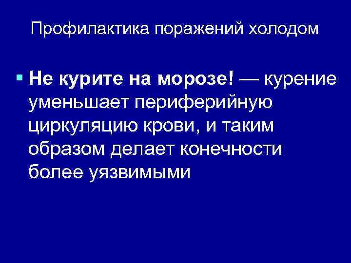 Профилактика поражений холодом § Не курите на морозе! — курение уменьшает периферийную циркуляцию крови,