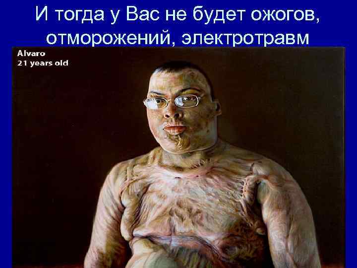 И тогда у Вас не будет ожогов, отморожений, электротравм 