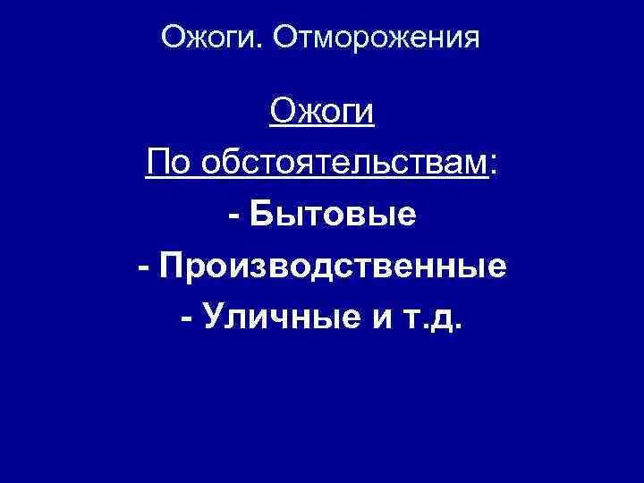 Ожоги. Отморожения Ожоги По обстоятельствам: - Бытовые - Производственные - Уличные и т. д.