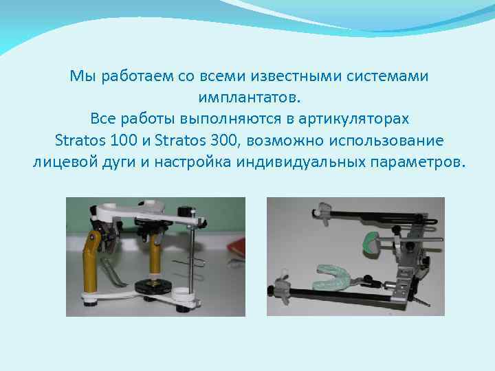 Мы работаем со всеми известными системами имплантатов. Все работы выполняются в артикуляторах Stratos 100