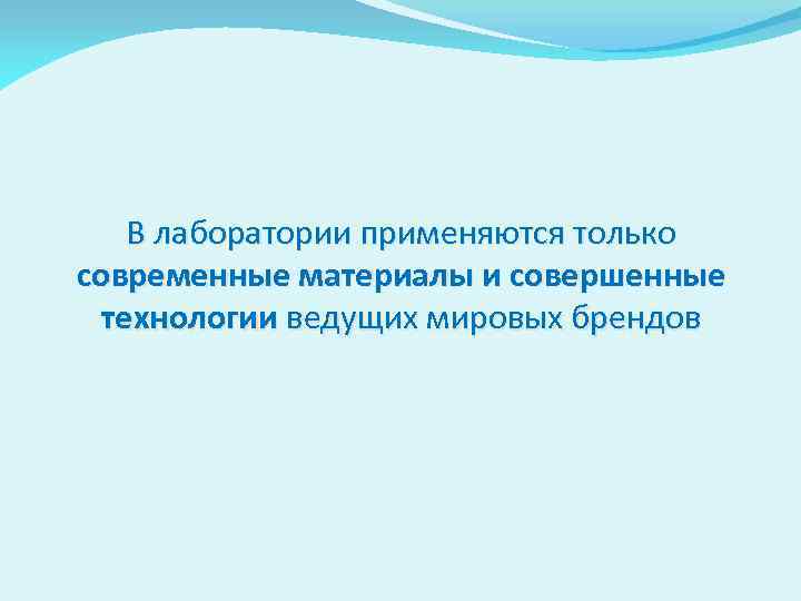 В лаборатории применяются только современные материалы и совершенные технологии ведущих мировых брендов 