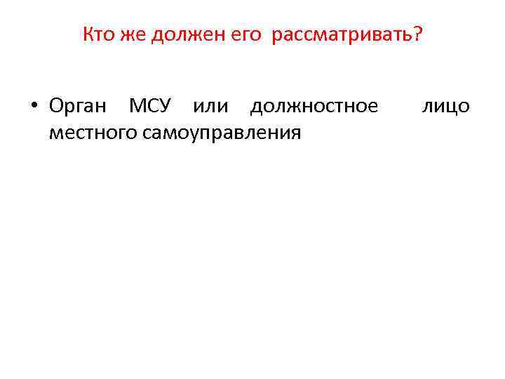 Кто же должен его рассматривать? • Орган МСУ или должностное лицо местного самоуправления 