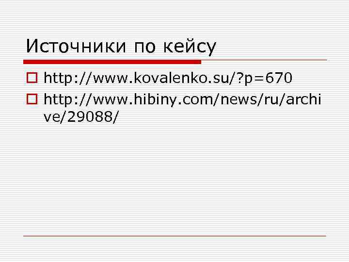 Источники по кейсу o http: //www. kovalenko. su/? p=670 o http: //www. hibiny. com/news/ru/archi