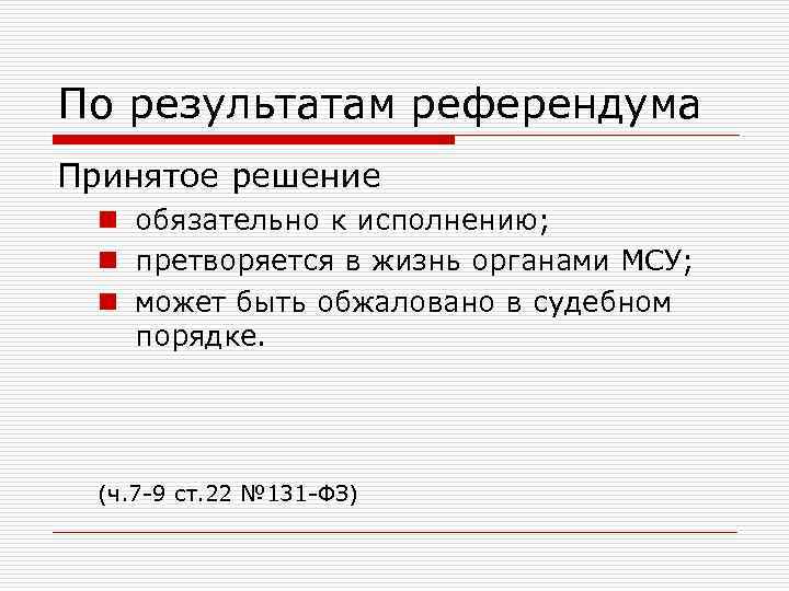 По результатам референдума Принятое решение n обязательно к исполнению; n претворяется в жизнь органами