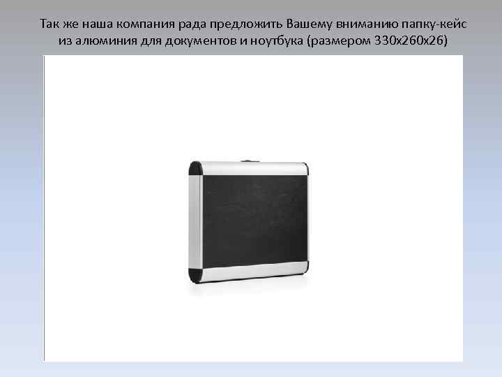 Так же наша компания рада предложить Вашему вниманию папку-кейс из алюминия для документов и