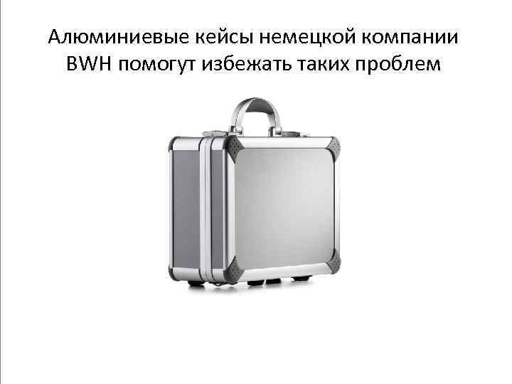Алюминиевые кейсы немецкой компании BWH помогут избежать таких проблем 