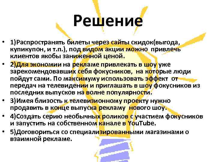 Решение • 1)Распространять билеты через сайты скидок(выгода, купикупон, и т. п. ), под видом