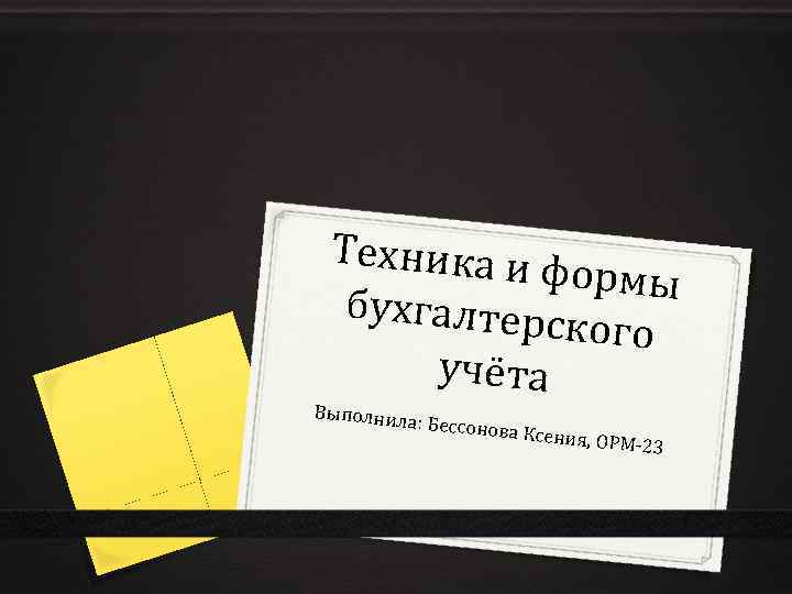 Техника и формы бухгалтерс кого учёта Выполнила : Бессонова Ксения, ОР М -23 