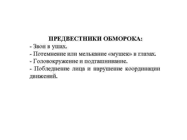 ПРЕДВЕСТНИКИ ОБМОРОКА: - Звон в ушах. - Потемнение или мелькание «мушек» в глазах. -