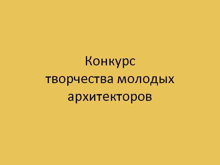 Конкурс творчества молодых архитекторов 