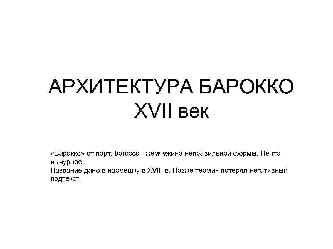 АРХИТЕКТУРА БАРОККО XVII век «Барокко» от порт. barocco –жемчужина неправильной формы. Нечто вычурное. Название