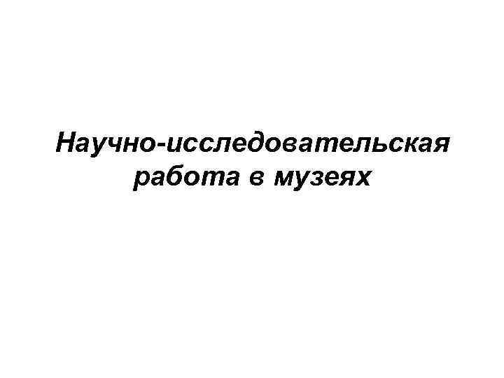 Научно-исследовательская работа в музеях 