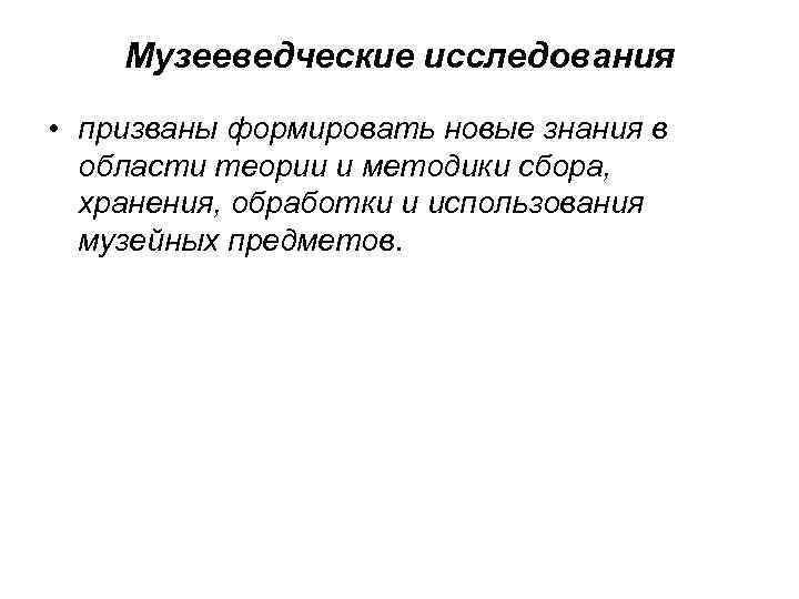 Музееведческие исследования • призваны формировать новые знания в области теории и методики сбора, хранения,