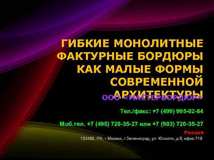 ГИБКИЕ МОНОЛИТНЫЕ ФАКТУРНЫЕ БОРДЮРЫ КАК МАЛЫЕ ФОРМЫ СОВРЕМЕННОЙ АРХИТЕКТУРЫ ООО «МАСТЕРБОРДЮР» Тел. /факс: +7