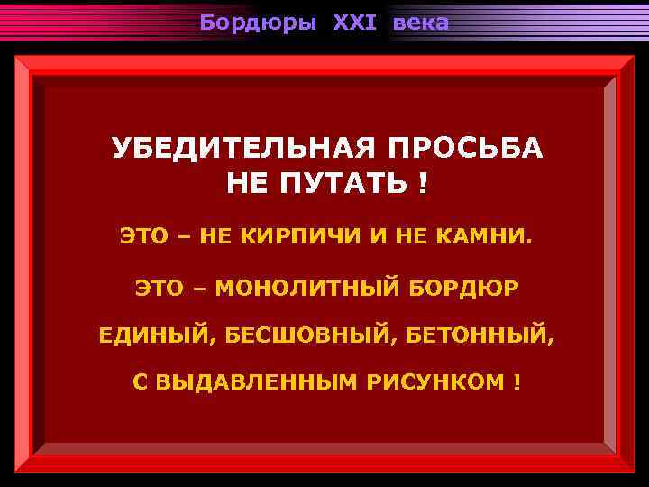 Бордюры XXI века УБЕДИТЕЛЬНАЯ ПРОСЬБА НЕ ПУТАТЬ ! ЭТО – НЕ КИРПИЧИ И НЕ