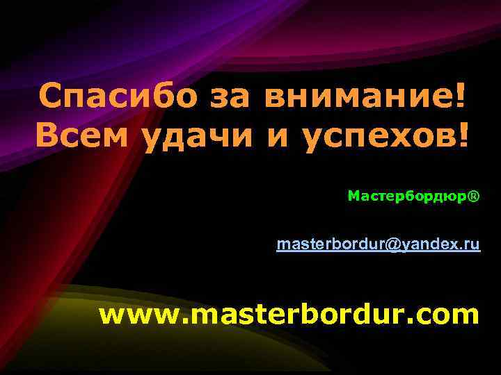 Спасибо за внимание! Всем удачи и успехов! Мастербордюр® masterbordur@yandex. ru www. masterbordur. com 