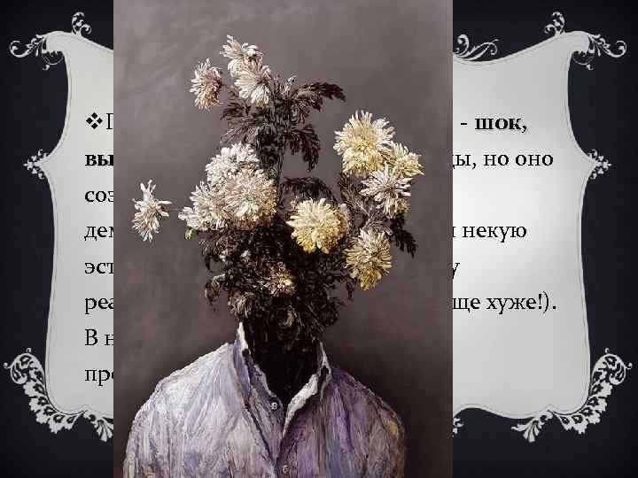 v. Главное выразительное средство - шок, вызов - нехудожественной природы, но оно создавало, парадоксально,