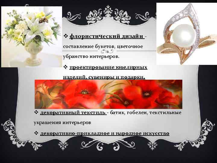 v флористический дизайн составление букетов, цветочное убранство интерьеров. v проектирование ювелирных изделий, сувениры и