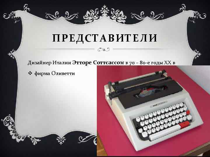 ПРЕДСТАВИТЕЛИ Дизайнер Италии Этторе Соттсассом в 70 – 80 -е годы ХХ в v