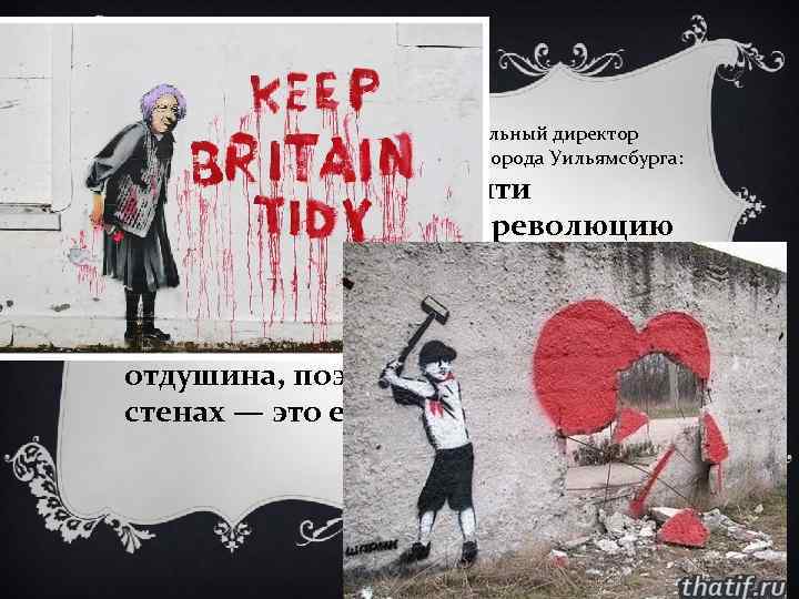 Теренс Линдалл, художник и исполнительный директор Художественно-исторического центра города Уильямсбурга: «На мой взгляд, граффити