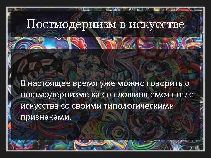 Постмодернизм в искусстве В настоящее время уже можно говорить о постмодернизме как о сложившемся