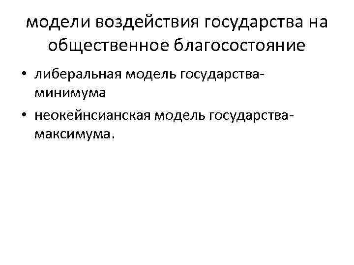 модели воздействия государства на общественное благосостояние • либеральная модель государстваминимума • неокейнсианская модель государствамаксимума.