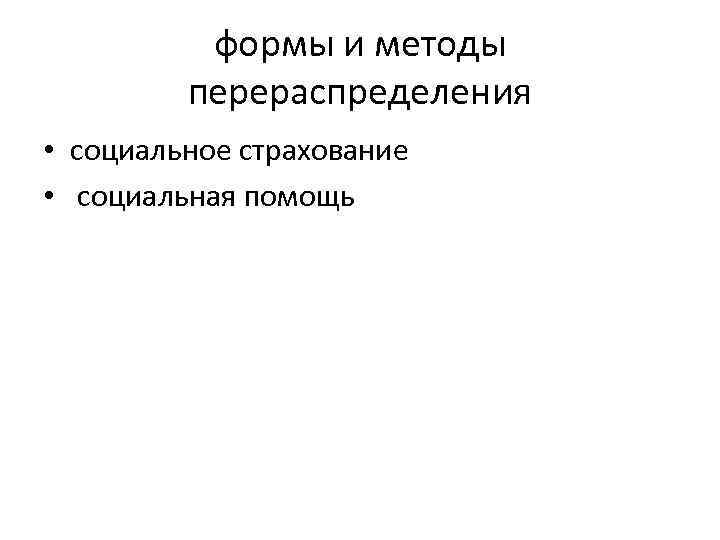 формы и методы перераспределения • социальное страхование • социальная помощь 
