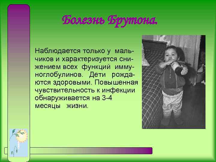  Болезнь Брутона. Наблюдается только у маль- чиков и характеризуется снижением всех функций иммуноглобулинов.