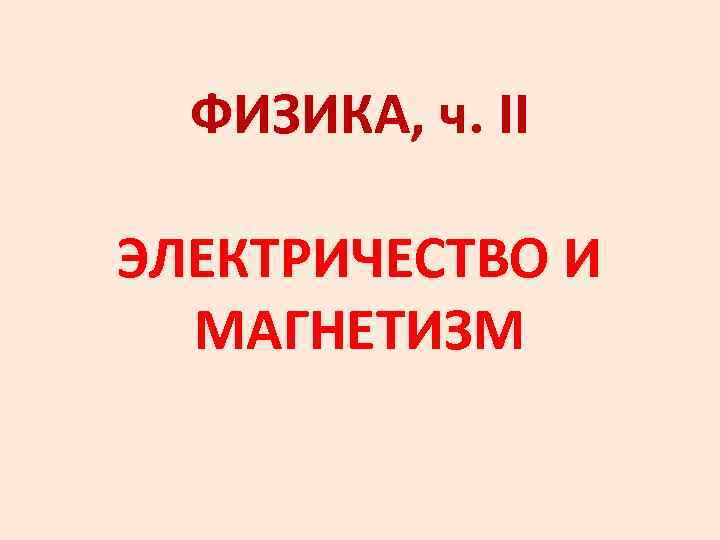 ФИЗИКА, ч. II ЭЛЕКТРИЧЕСТВО И МАГНЕТИЗМ 