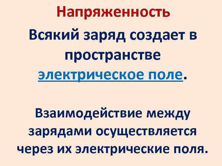Напряженность Всякий заряд создает в пространстве электрическое поле. Взаимодействие между зарядами осуществляется через их
