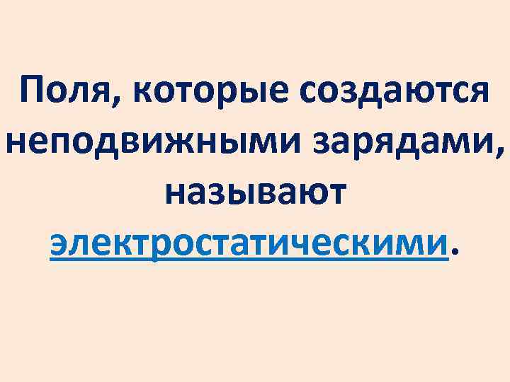 Поля, которые создаются неподвижными зарядами, называют электростатическими. 