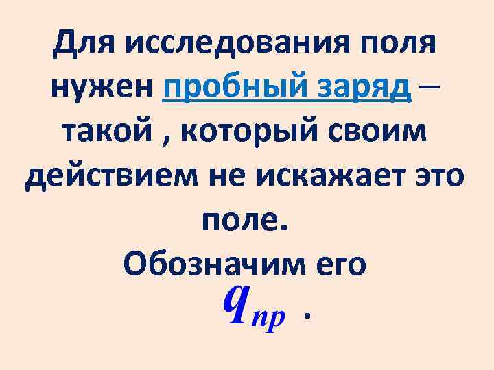 Для исследования поля нужен пробный заряд такой , который своим действием не искажает это