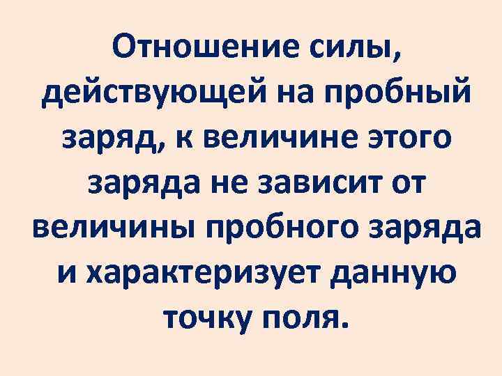 Отношение силы, действующей на пробный заряд, к величине этого заряда не зависит от величины