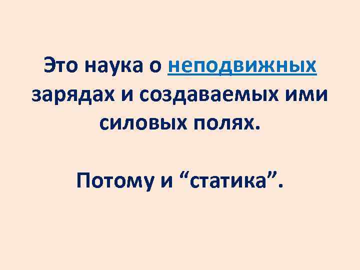 Это наука о неподвижных зарядах и создаваемых ими силовых полях. Потому и “статика”. 
