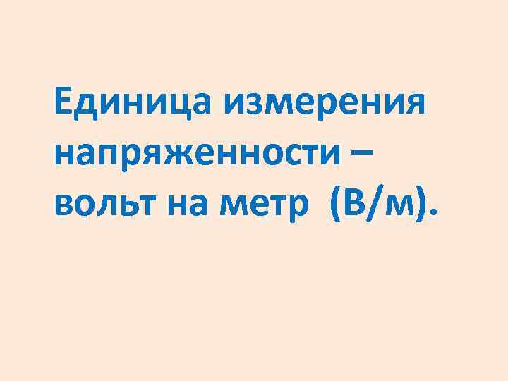 Единица измерения напряженности – вольт на метр (В/м). 