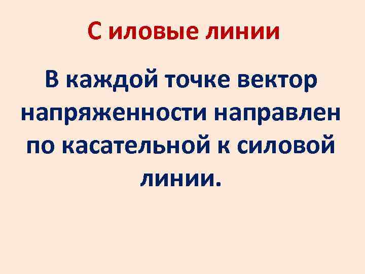 С иловые линии В каждой точке вектор напряженности направлен по касательной к силовой линии.