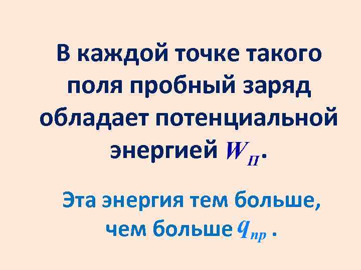 В каждой точке такого поля пробный заряд обладает потенциальной энергией. Эта энергия тем больше,
