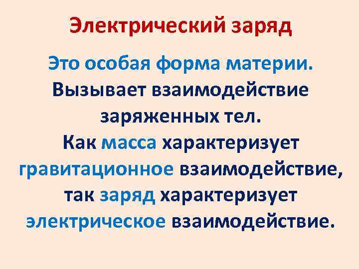 Электрический заряд Это особая форма материи. Вызывает взаимодействие заряженных тел. Как масса характеризует гравитационное