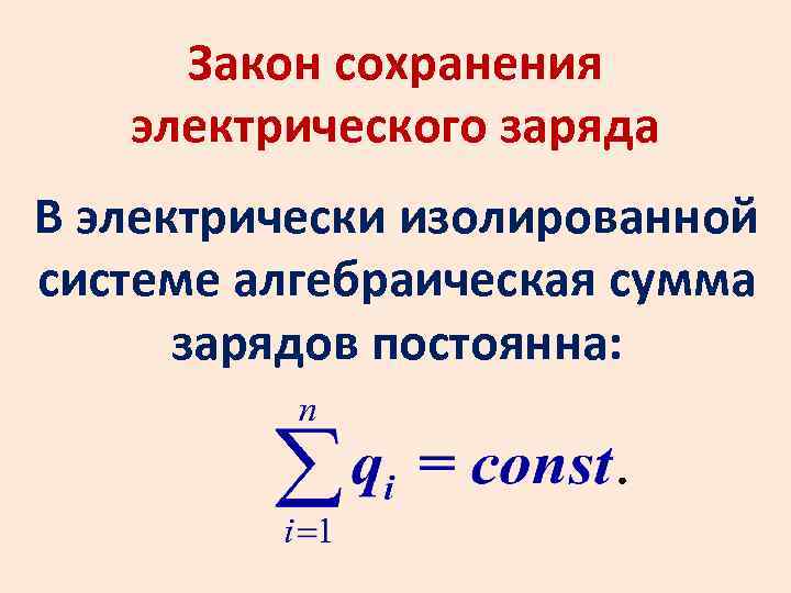 Закон сохранения электрического заряда В электрически изолированной системе алгебраическая сумма зарядов постоянна: 