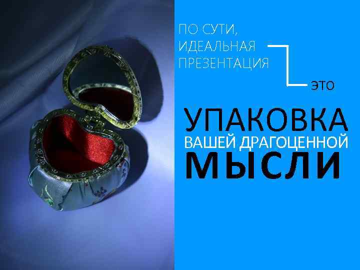 ПО СУТИ, ИДЕАЛЬНАЯ ПРЕЗЕНТАЦИЯ ЭТО УПАКОВКА ВАШЕЙ ДРАГОЦЕННОЙ МЫСЛИ 