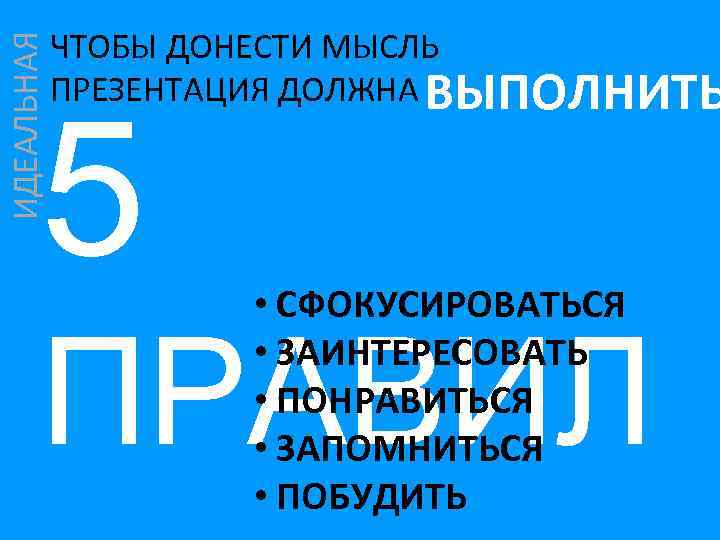 ИДЕАЛЬНАЯ ЧТОБЫ ДОНЕСТИ МЫСЛЬ ПРЕЗЕНТАЦИЯ ДОЛЖНА ВЫПОЛНИТЬ 5 • СФОКУСИРОВАТЬСЯ • ЗАИНТЕРЕСОВАТЬ • ПОНРАВИТЬСЯ