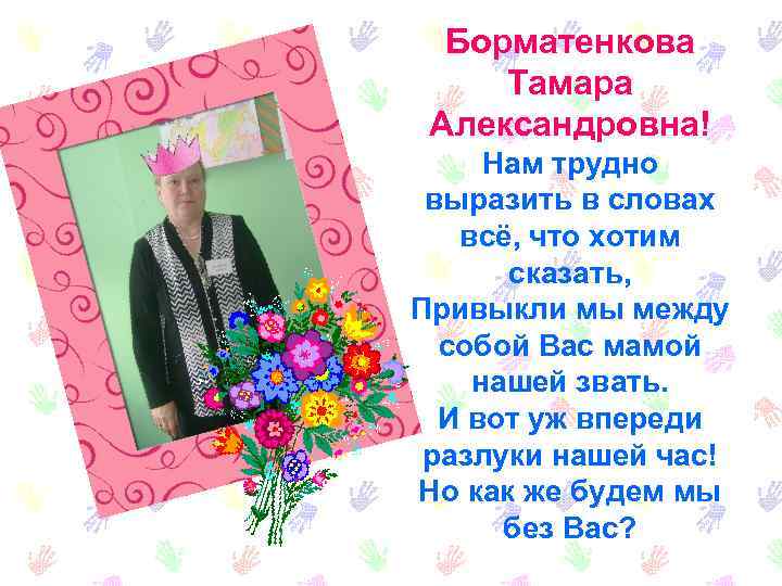 Борматенкова Тамара Александровна! Нам трудно выразить в словах всё, что хотим сказать, Привыкли мы