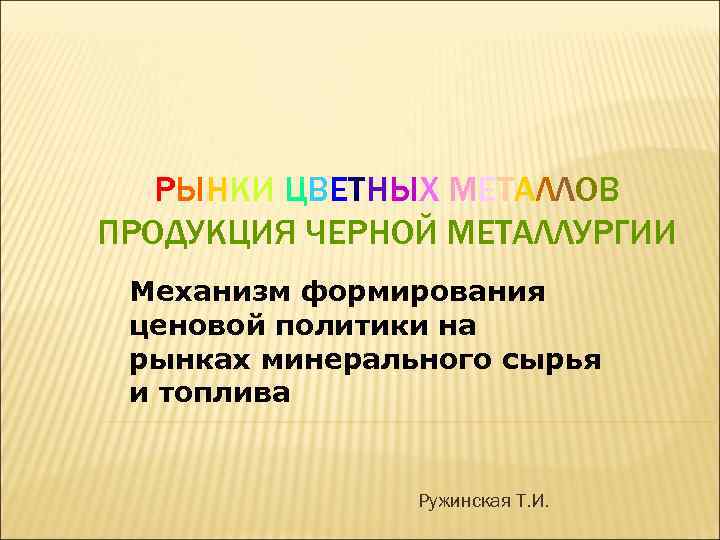 РЫНКИ ЦВЕТНЫХ МЕТАЛЛОВ ПРОДУКЦИЯ ЧЕРНОЙ МЕТАЛЛУРГИИ Механизм формирования ценовой политики на рынках минерального сырья