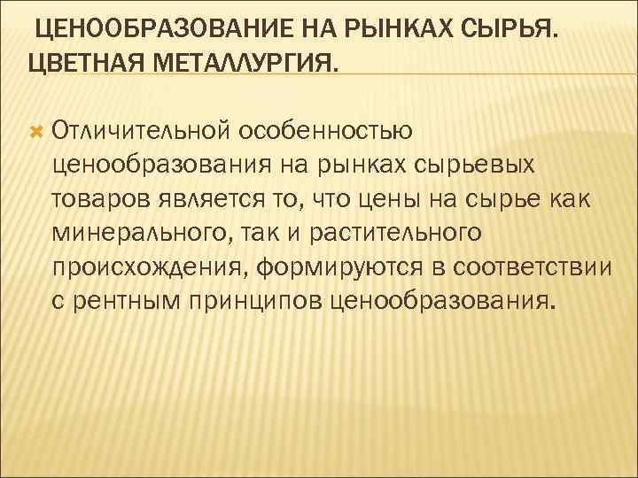 ЦЕНООБРАЗОВАНИЕ НА РЫНКАХ СЫРЬЯ. ЦВЕТНАЯ МЕТАЛЛУРГИЯ. Отличительной особенностью ценообразования на рынках сырьевых товаров является
