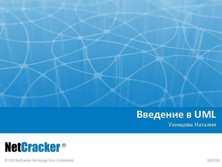 Введение в UML Узенцова Наталия © 2010 Net. Cracker Technology Corp. Confidential. 2/8/2018 