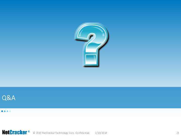 Q&A © 2010 Net. Cracker Technology Corp. Confidential. 2/10/2018 21 