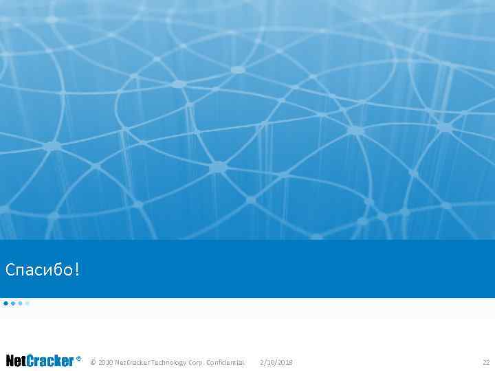 Спасибо! © 2010 Net. Cracker Technology Corp. Confidential. 2/10/2018 22 